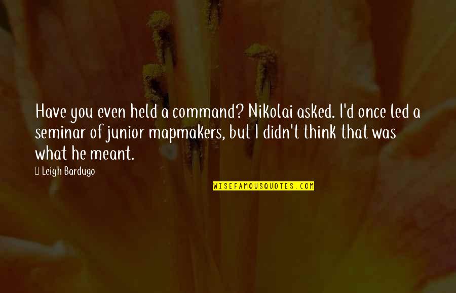 Sydney Jary Quotes By Leigh Bardugo: Have you even held a command? Nikolai asked. Sydney Jary Quotes By Leigh Bardugo: Have you even held a command? Nikolai asked.