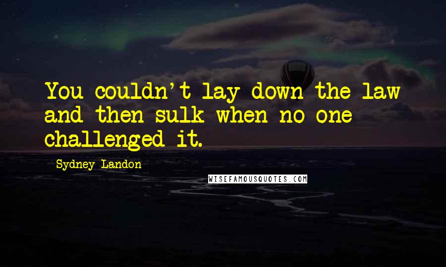 Sydney Landon quotes: You couldn't lay down the law and then sulk when no one challenged it.