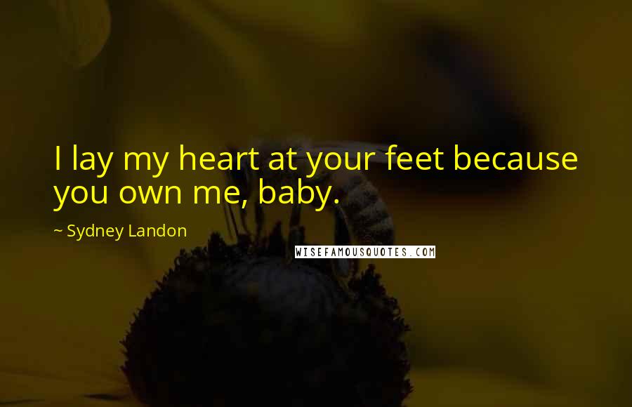 Sydney Landon quotes: I lay my heart at your feet because you own me, baby.