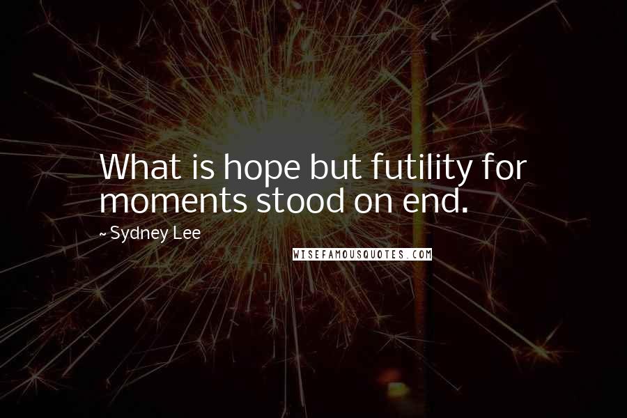 Sydney Lee quotes: What is hope but futility for moments stood on end.