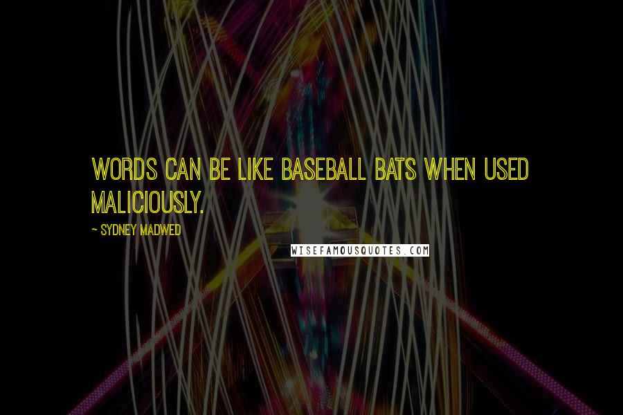 Sydney Madwed quotes: Words can be like baseball bats when used maliciously.