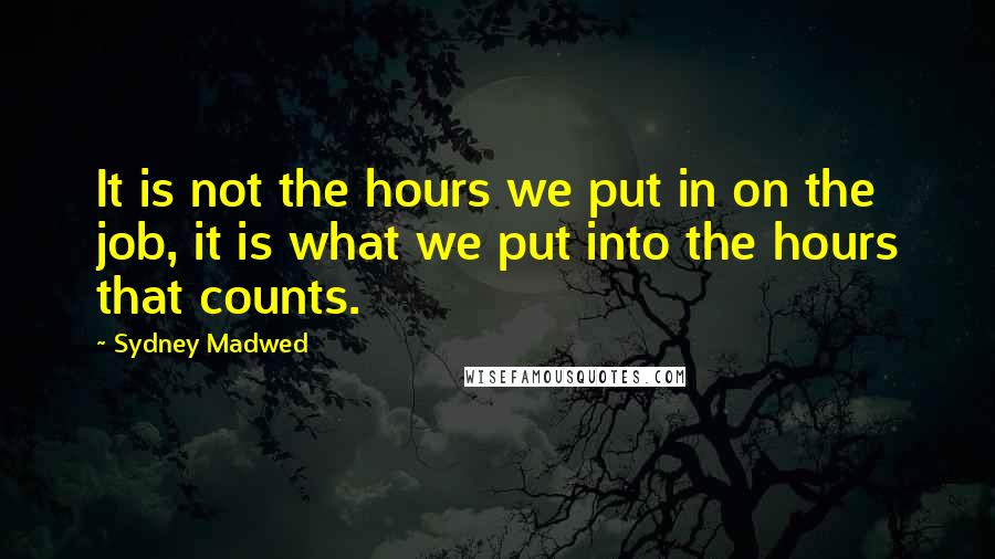 Sydney Madwed quotes: It is not the hours we put in on the job, it is what we put into the hours that counts.