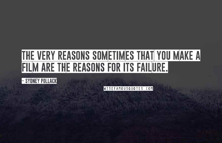 Sydney Pollack quotes: The very reasons sometimes that you make a film are the reasons for its failure.