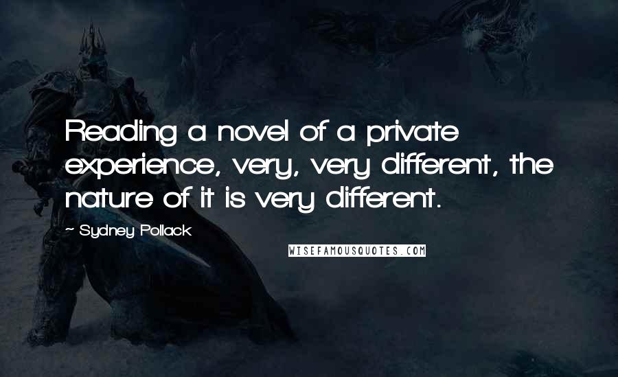 Sydney Pollack quotes: Reading a novel of a private experience, very, very different, the nature of it is very different.