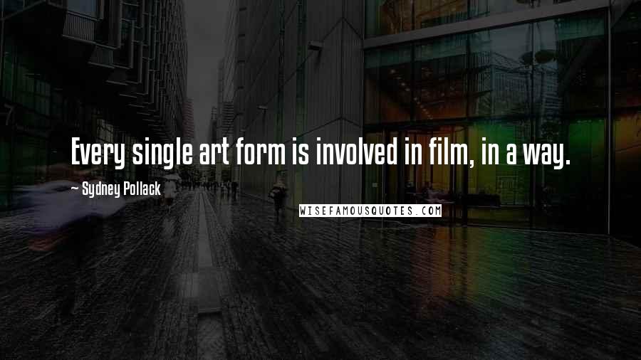 Sydney Pollack quotes: Every single art form is involved in film, in a way.