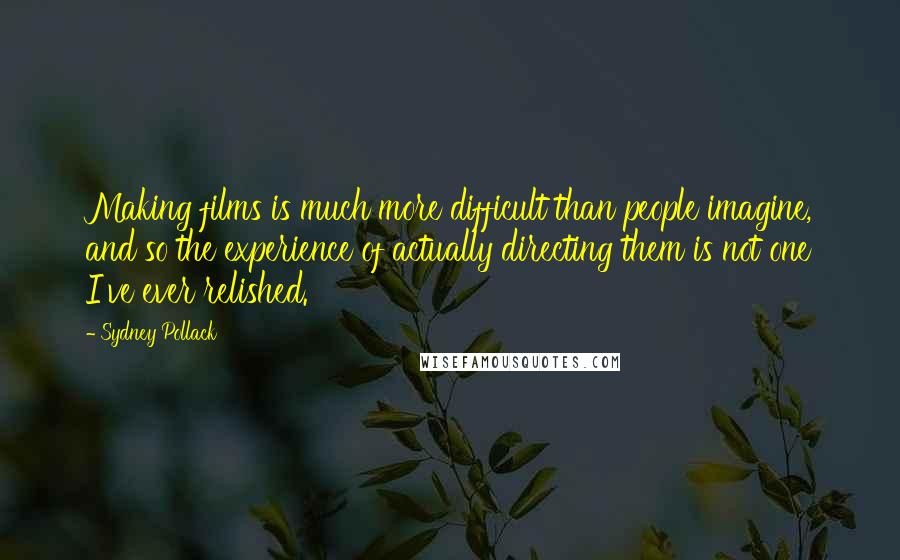 Sydney Pollack quotes: Making films is much more difficult than people imagine, and so the experience of actually directing them is not one I've ever relished. Sydney Pollack quotes: Making films is much more difficult than people imagine, and so the experience of actually directing them is not one I've ever relished.
