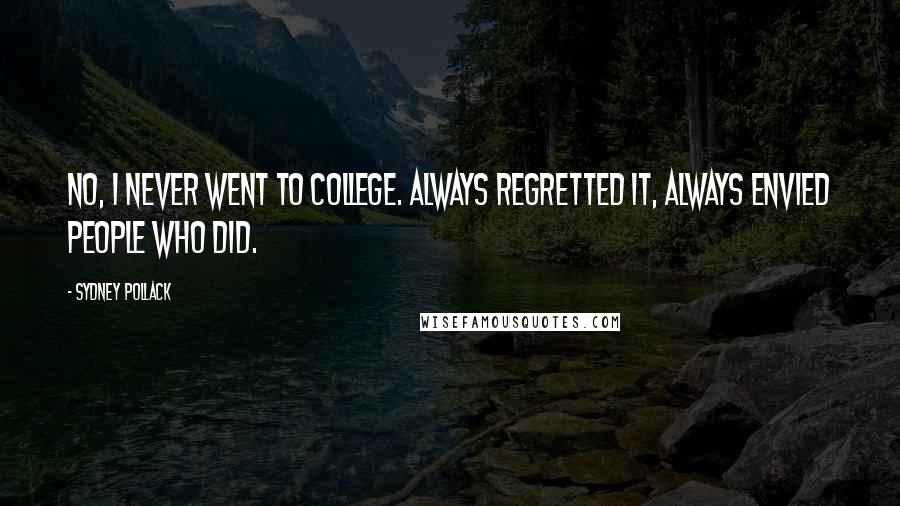 Sydney Pollack quotes: No, I never went to college. Always regretted it, always envied people who did.