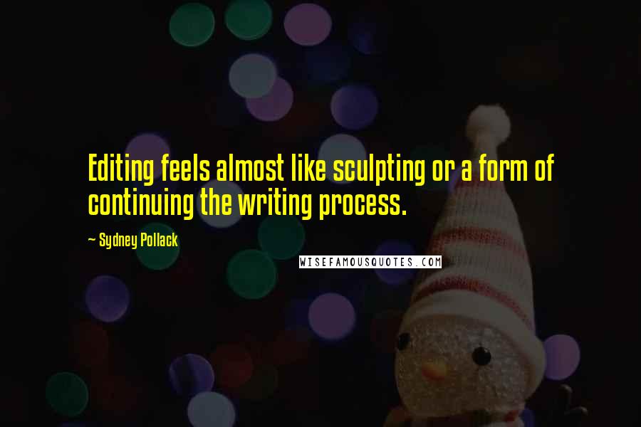 Sydney Pollack quotes: Editing feels almost like sculpting or a form of continuing the writing process.