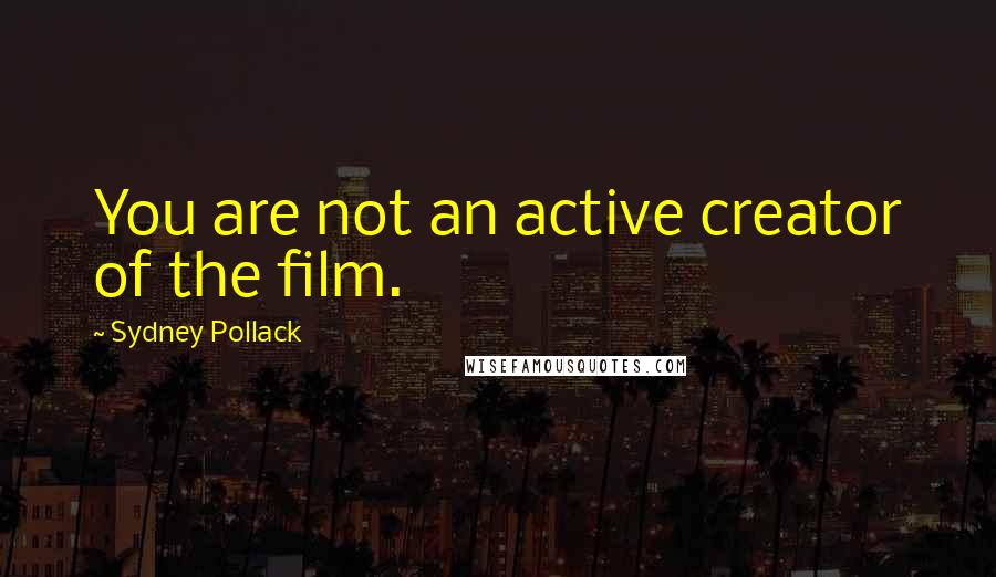 Sydney Pollack quotes: You are not an active creator of the film.