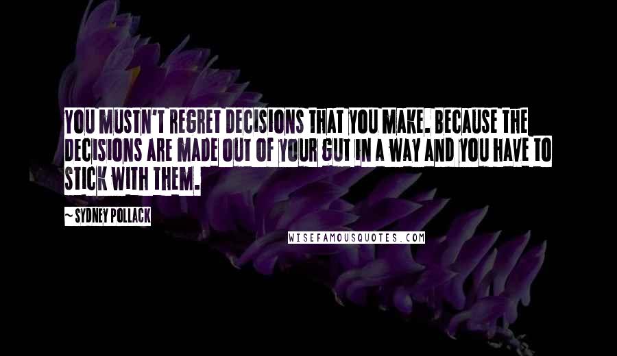 Sydney Pollack quotes: You mustn't regret decisions that you make. Because the decisions are made out of your gut in a way and you have to stick with them.