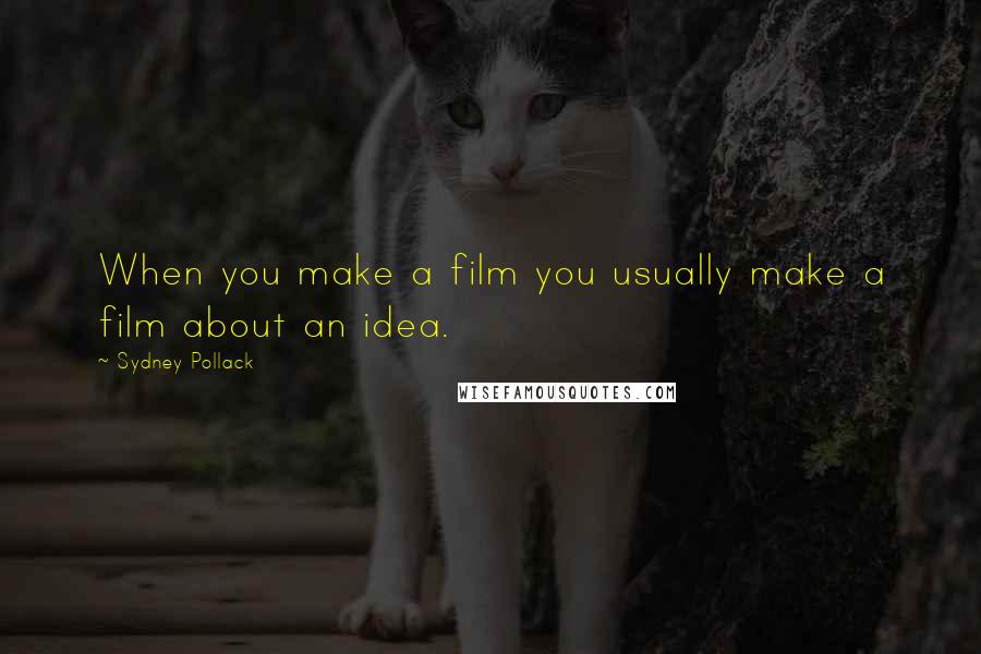 Sydney Pollack quotes: When you make a film you usually make a film about an idea.