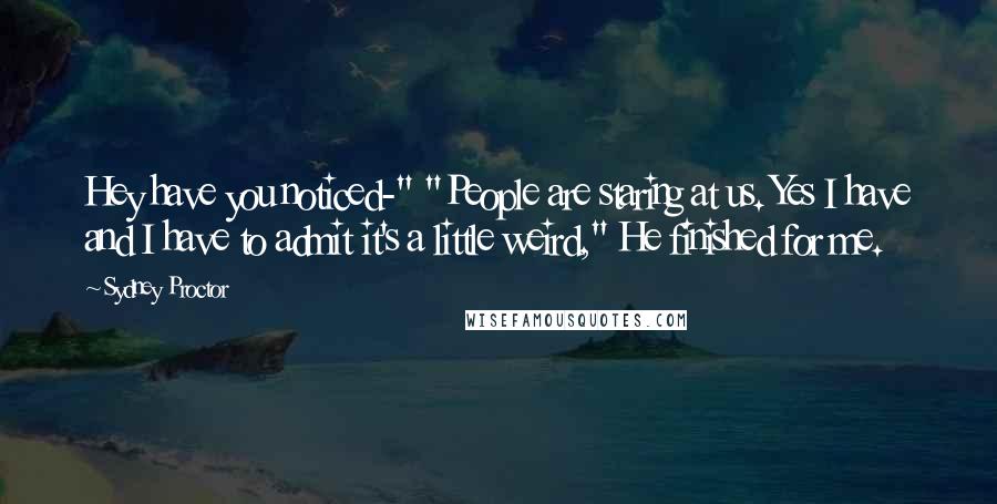 Sydney Proctor quotes: Hey have you noticed-" "People are staring at us. Yes I have and I have to admit it's a little weird," He finished for me.