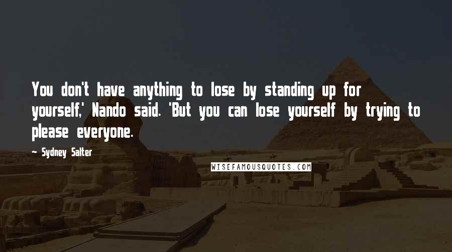 Sydney Salter quotes: You don't have anything to lose by standing up for yourself,' Nando said. 'But you can lose yourself by trying to please everyone. Sydney Salter quotes: You don't have anything to lose by standing up for yourself,' Nando said. 'But you can lose yourself by trying to please everyone.