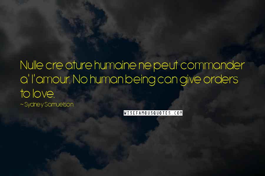 Sydney Samuelson quotes: Nulle cre ature humaine ne peut commander a' l'amour. No human being can give orders to love.