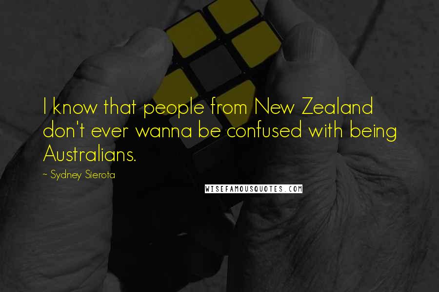 Sydney Sierota quotes: I know that people from New Zealand don't ever wanna be confused with being Australians.