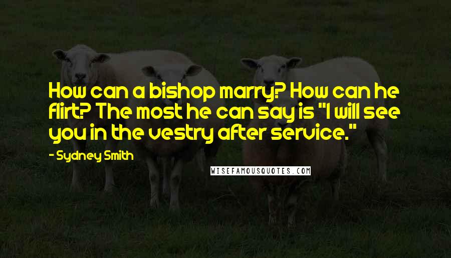 Sydney Smith quotes: How can a bishop marry? How can he flirt? The most he can say is "I will see you in the vestry after service." Sydney Smith quotes: How can a bishop marry? How can he flirt? The most he can say is "I will see you in the vestry after service."