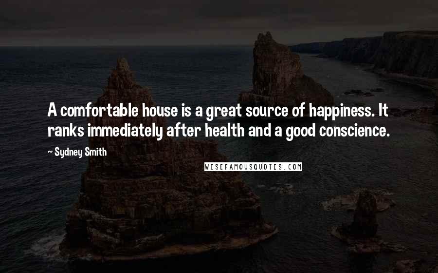 Sydney Smith quotes: A comfortable house is a great source of happiness. It ranks immediately after health and a good conscience.