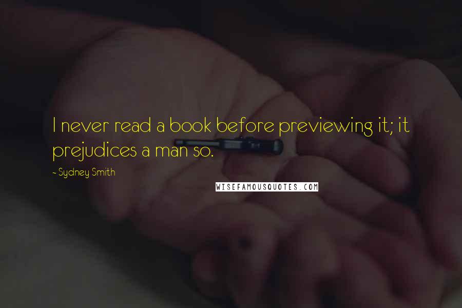 Sydney Smith quotes: I never read a book before previewing it; it prejudices a man so.
