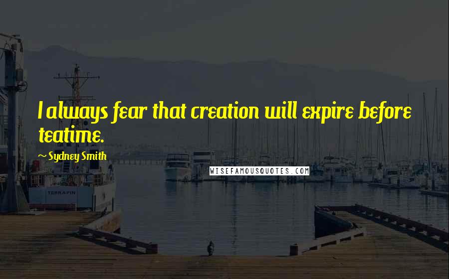 Sydney Smith quotes: I always fear that creation will expire before teatime.