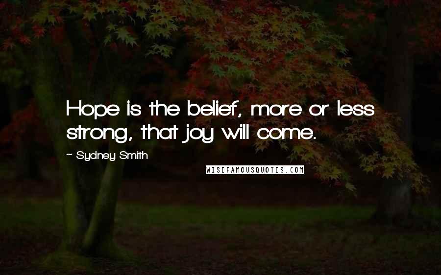 Sydney Smith quotes: Hope is the belief, more or less strong, that joy will come.