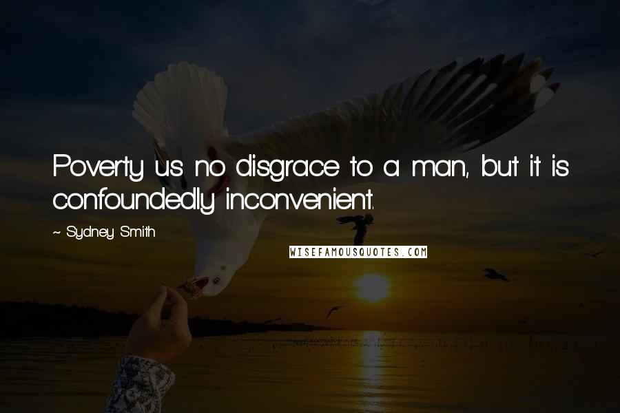 Sydney Smith quotes: Poverty us no disgrace to a man, but it is confoundedly inconvenient.