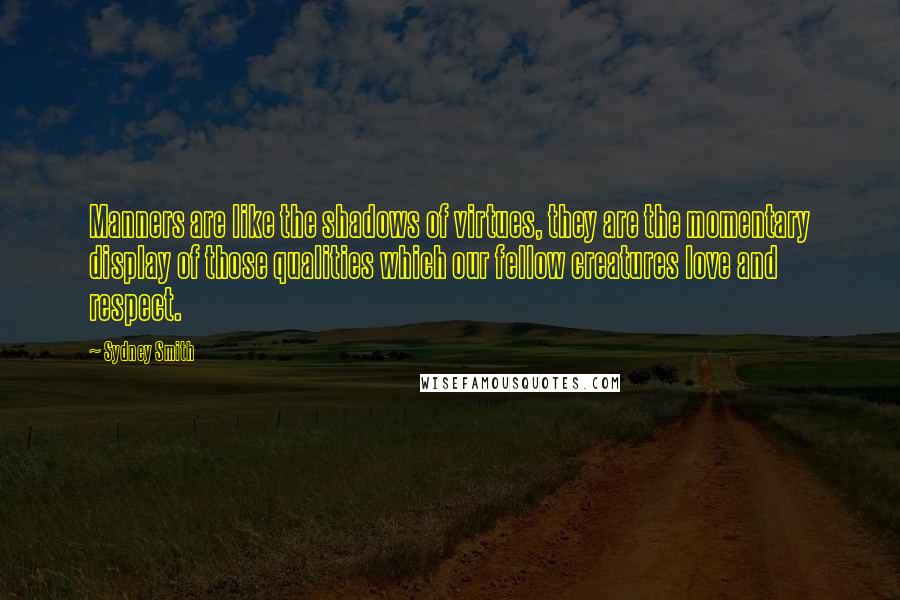 Sydney Smith quotes: Manners are like the shadows of virtues, they are the momentary display of those qualities which our fellow creatures love and respect. Sydney Smith quotes: Manners are like the shadows of virtues, they are the momentary display of those qualities which our fellow creatures love and respect.