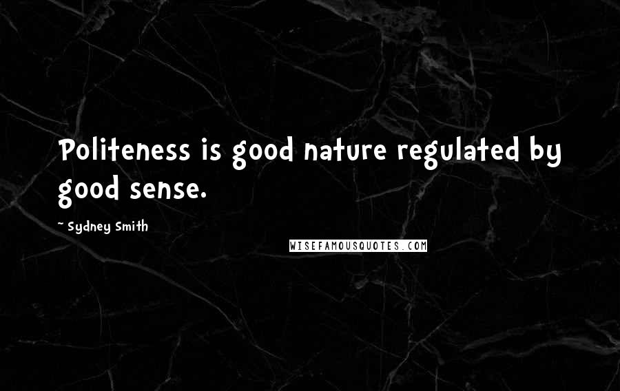 Sydney Smith quotes: Politeness is good nature regulated by good sense.