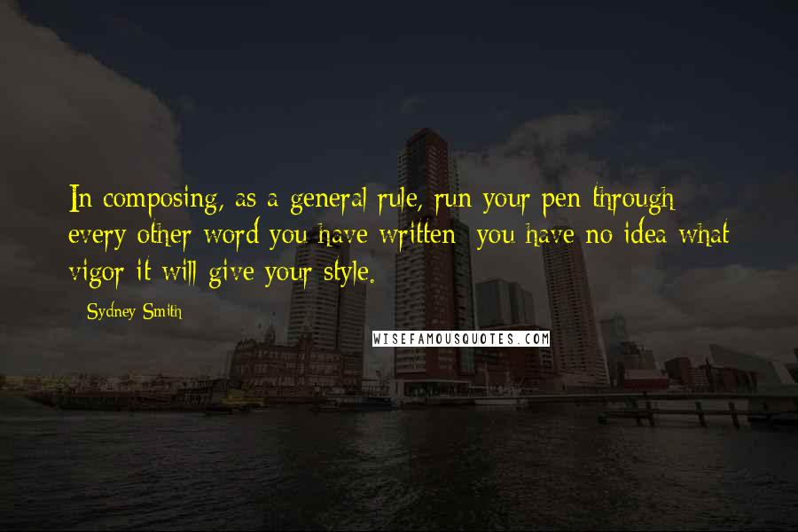 Sydney Smith quotes: In composing, as a general rule, run your pen through every other word you have written; you have no idea what vigor it will give your style. Sydney Smith quotes: In composing, as a general rule, run your pen through every other word you have written; you have no idea what vigor it will give your style.
