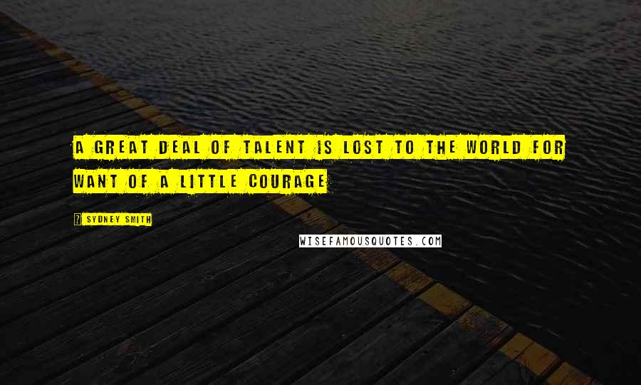 Sydney Smith quotes: A great deal of talent is lost to the world for want of a little courage