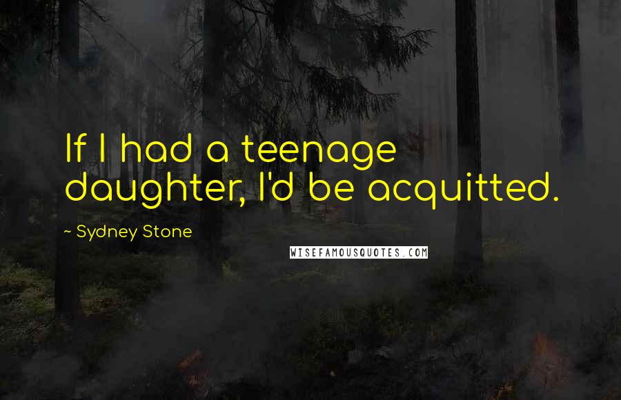 Sydney Stone quotes: If I had a teenage daughter, I'd be acquitted.