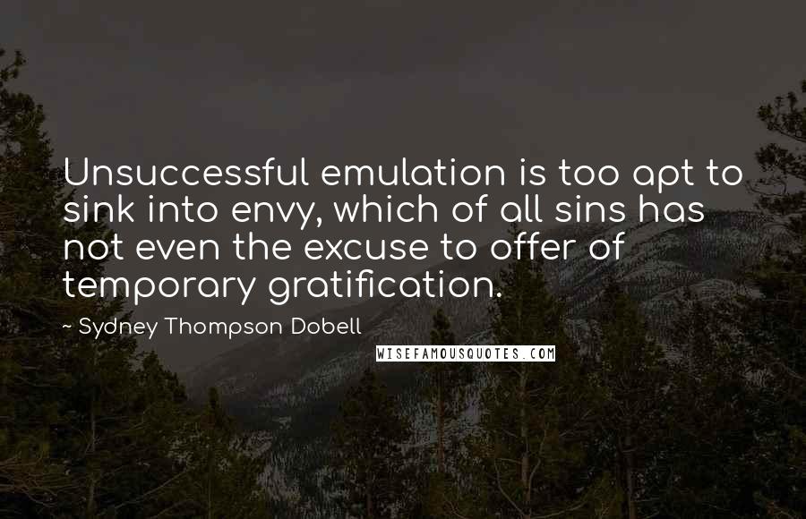 Sydney Thompson Dobell quotes: Unsuccessful emulation is too apt to sink into envy, which of all sins has not even the excuse to offer of temporary gratification.