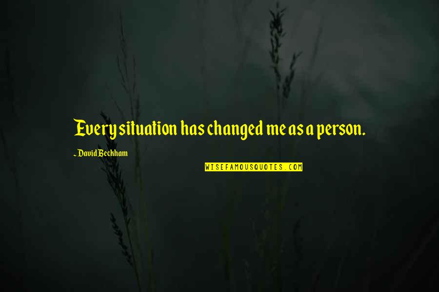 Sydney To Hobart Quotes By David Beckham: Every situation has changed me as a person. Sydney To Hobart Quotes By David Beckham: Every situation has changed me as a person.
