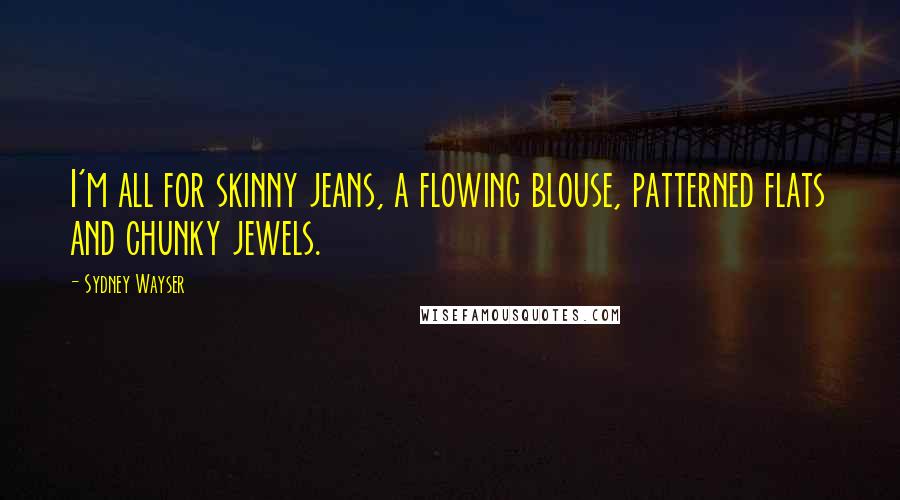 Sydney Wayser quotes: I'm all for skinny jeans, a flowing blouse, patterned flats and chunky jewels.