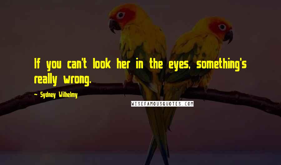 Sydney Wilhelmy quotes: If you can't look her in the eyes, something's really wrong.