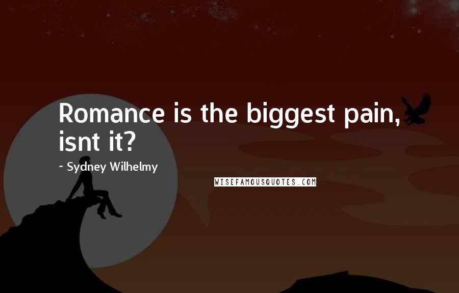 Sydney Wilhelmy quotes: Romance is the biggest pain, isnt it?