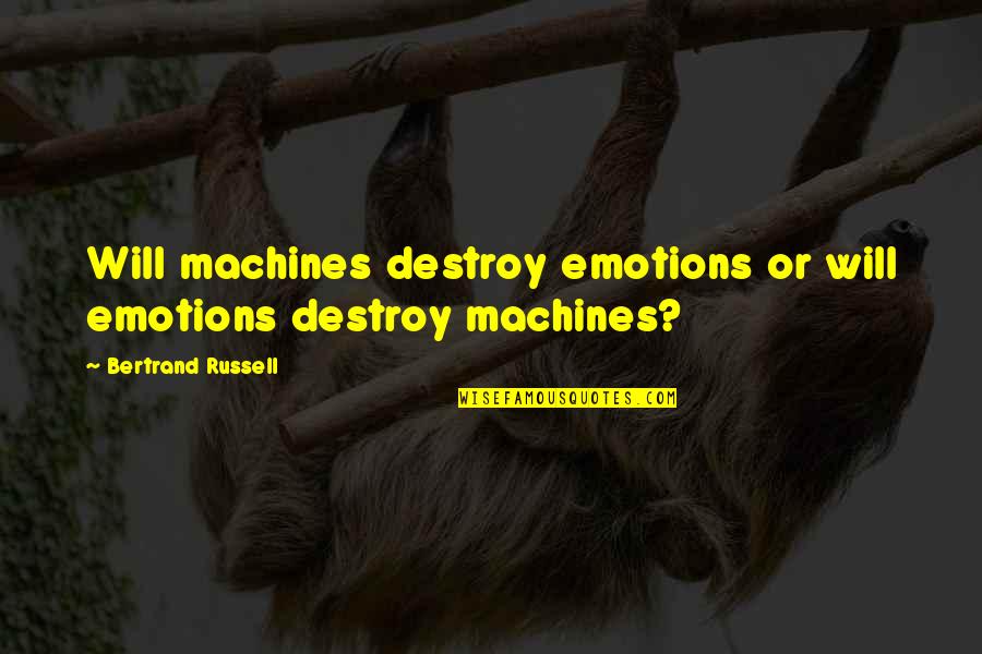 Sydni Beaudoin Quotes By Bertrand Russell: Will machines destroy emotions or will emotions destroy Sydni Beaudoin Quotes By Bertrand Russell: Will machines destroy emotions or will emotions destroy