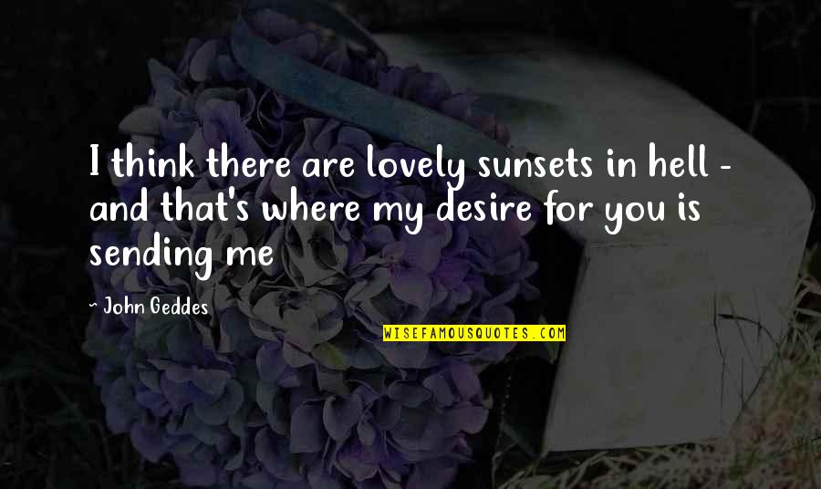 Sydnor Montgomery Quotes By John Geddes: I think there are lovely sunsets in hell Sydnor Montgomery Quotes By John Geddes: I think there are lovely sunsets in hell