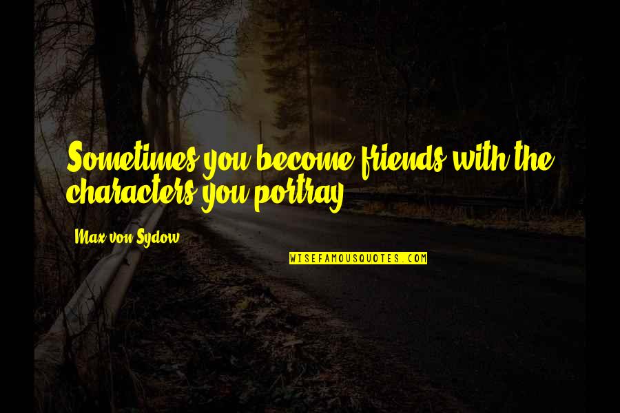 Sydow Quotes By Max Von Sydow: Sometimes you become friends with the characters you Sydow Quotes By Max Von Sydow: Sometimes you become friends with the characters you