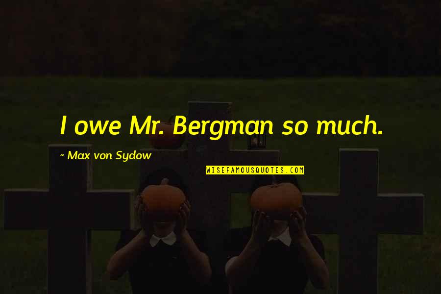 Sydow Quotes By Max Von Sydow: I owe Mr. Bergman so much. Sydow Quotes By Max Von Sydow: I owe Mr. Bergman so much.