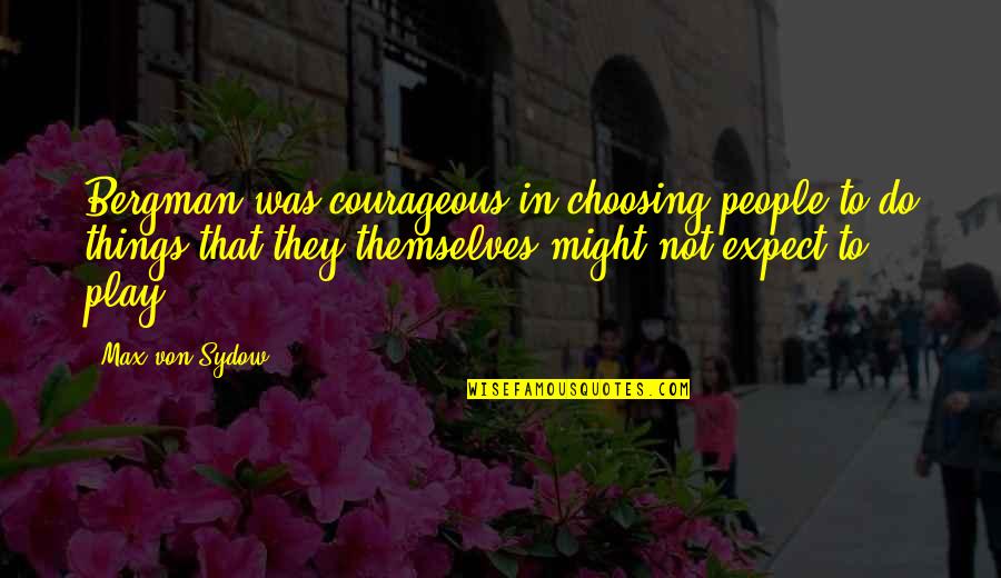 Sydow Quotes By Max Von Sydow: Bergman was courageous in choosing people to do Sydow Quotes By Max Von Sydow: Bergman was courageous in choosing people to do
