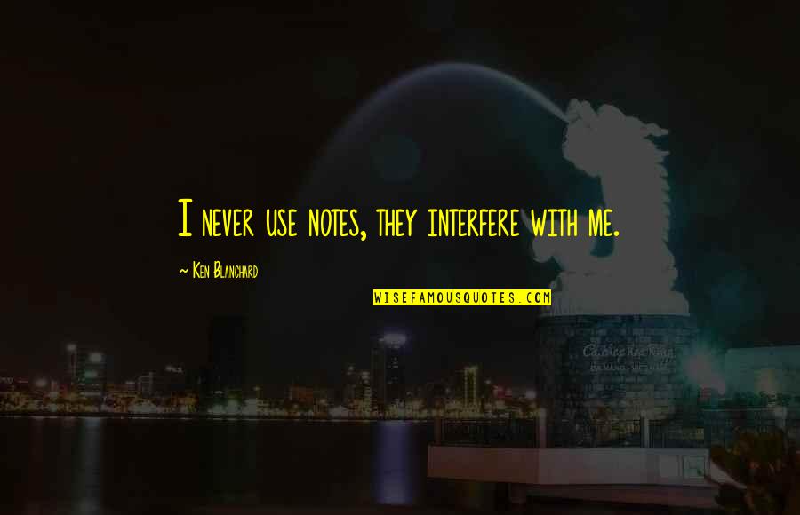 Sydowia Quotes By Ken Blanchard: I never use notes, they interfere with me. Sydowia Quotes By Ken Blanchard: I never use notes, they interfere with me.
