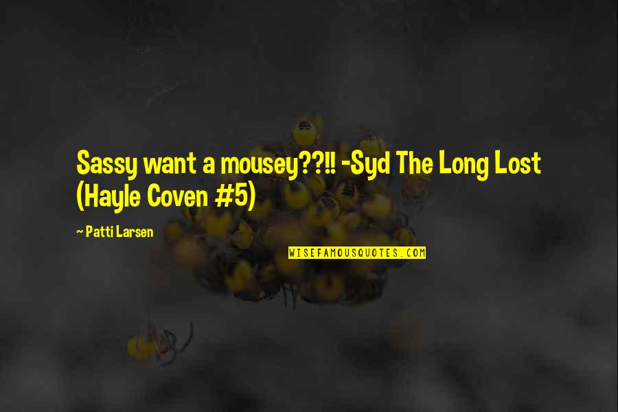 Syd's Quotes By Patti Larsen: Sassy want a mousey??!! -Syd The Long Lost