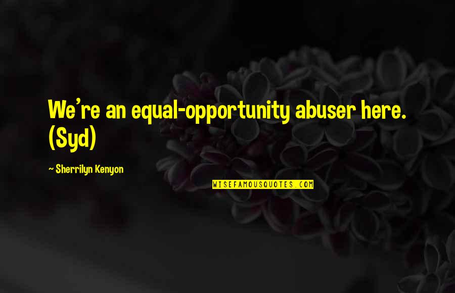 Syd's Quotes By Sherrilyn Kenyon: We're an equal-opportunity abuser here. (Syd) Syd's Quotes By Sherrilyn Kenyon: We're an equal-opportunity abuser here. (Syd)
