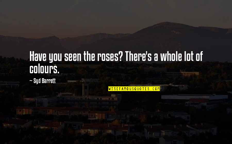 Syd's Quotes By Syd Barrett: Have you seen the roses? There's a whole Syd's Quotes By Syd Barrett: Have you seen the roses? There's a whole