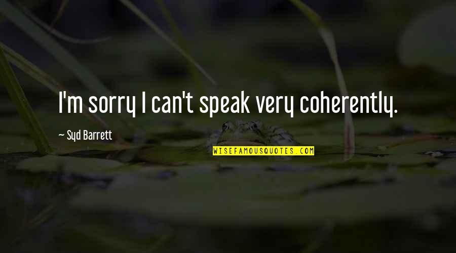 Syd's Quotes By Syd Barrett: I'm sorry I can't speak very coherently. Syd's Quotes By Syd Barrett: I'm sorry I can't speak very coherently.