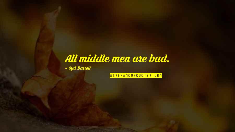 Syd's Quotes By Syd Barrett: All middle men are bad. Syd's Quotes By Syd Barrett: All middle men are bad.