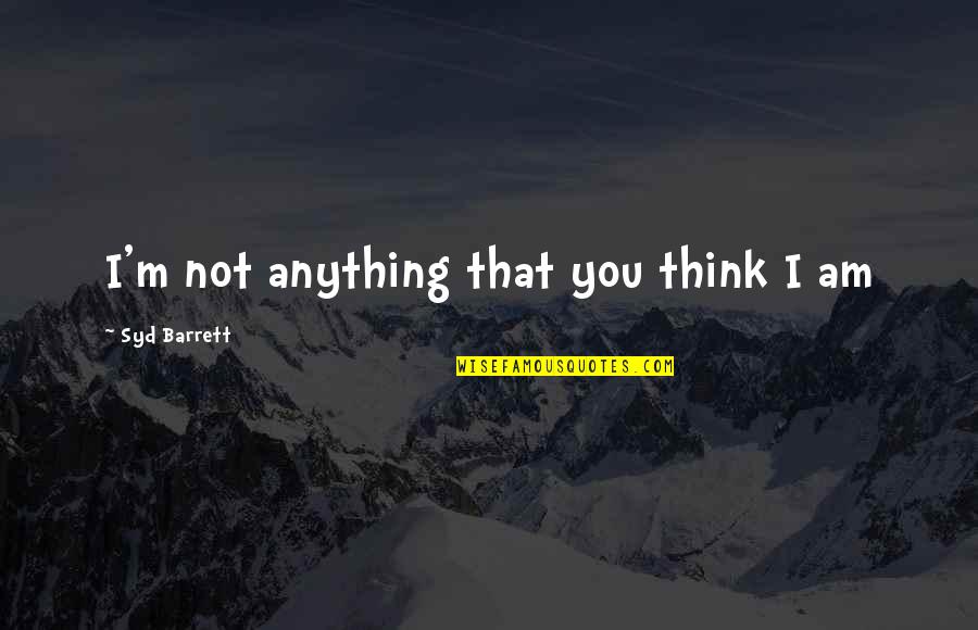 Syd's Quotes By Syd Barrett: I'm not anything that you think I am Syd's Quotes By Syd Barrett: I'm not anything that you think I am