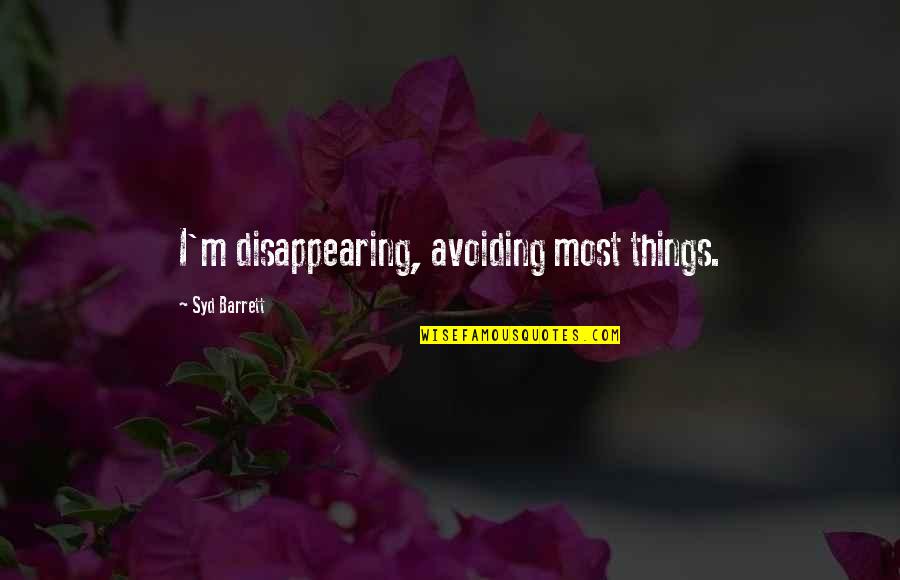 Syd's Quotes By Syd Barrett: I'm disappearing, avoiding most things. Syd's Quotes By Syd Barrett: I'm disappearing, avoiding most things.