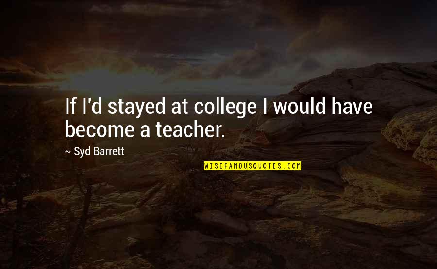 Syd's Quotes By Syd Barrett: If I'd stayed at college I would have Syd's Quotes By Syd Barrett: If I'd stayed at college I would have