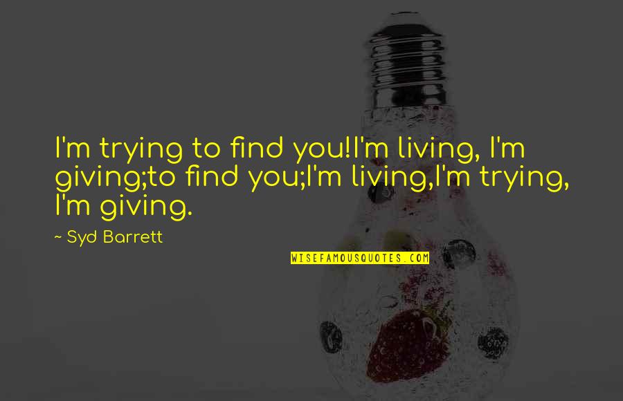 Syd's Quotes By Syd Barrett: I'm trying to find you!I'm living, I'm giving;to Syd's Quotes By Syd Barrett: I'm trying to find you!I'm living, I'm giving;to
